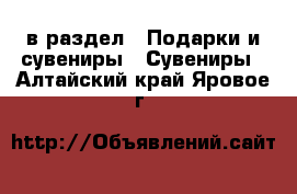  в раздел : Подарки и сувениры » Сувениры . Алтайский край,Яровое г.